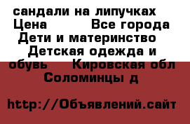 сандали на липучках  › Цена ­ 150 - Все города Дети и материнство » Детская одежда и обувь   . Кировская обл.,Соломинцы д.